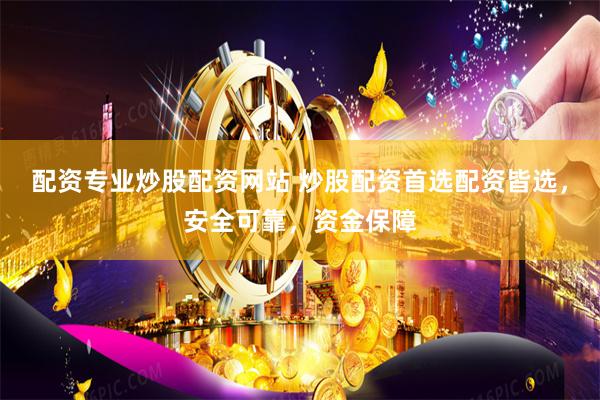 配资专业炒股配资网站 炒股配资首选配资皆选，安全可靠，资金保障