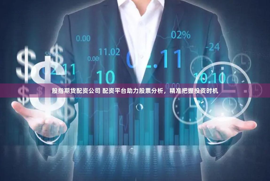 股指期货配资公司 配资平台助力股票分析，精准把握投资时机
