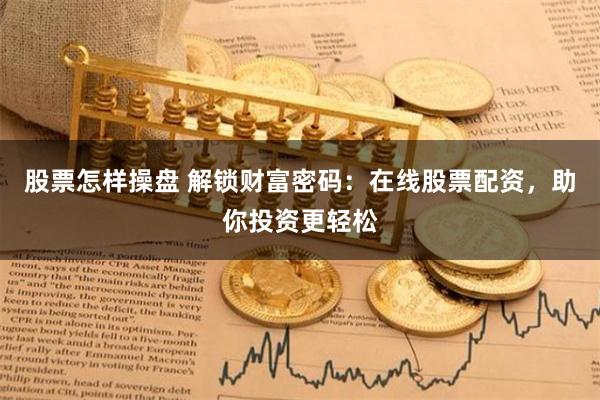 股票怎样操盘 解锁财富密码：在线股票配资，助你投资更轻松