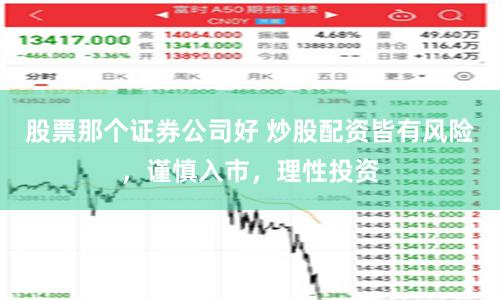 股票那个证券公司好 炒股配资皆有风险，谨慎入市，理性投资