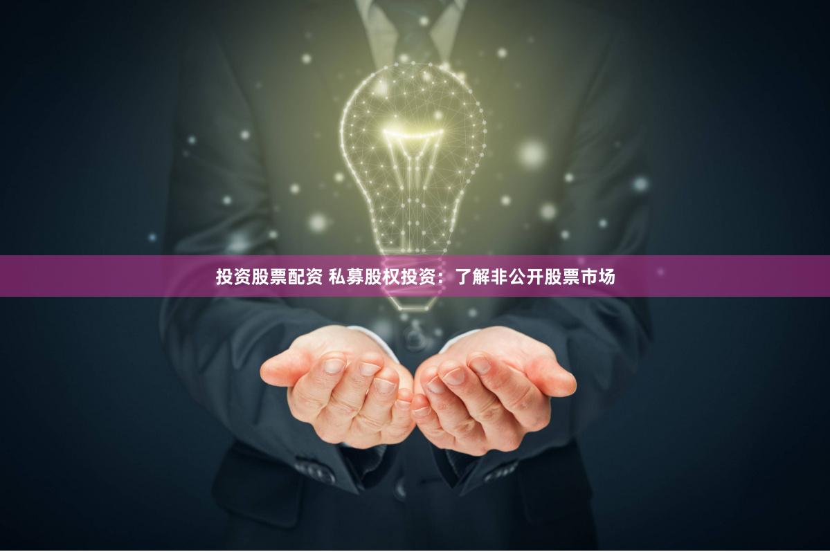 投资股票配资 私募股权投资：了解非公开股票市场