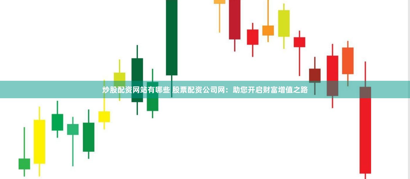 炒股配资网站有哪些 股票配资公司网：助您开启财富增值之路