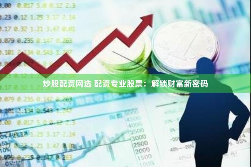 炒股配资网选 配资专业股票：解锁财富新密码