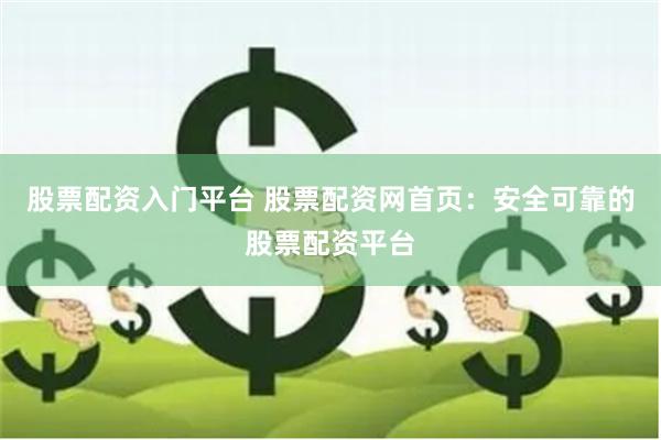 股票配资入门平台 股票配资网首页：安全可靠的股票配资平台