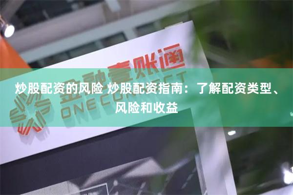 炒股配资的风险 炒股配资指南：了解配资类型、风险和收益