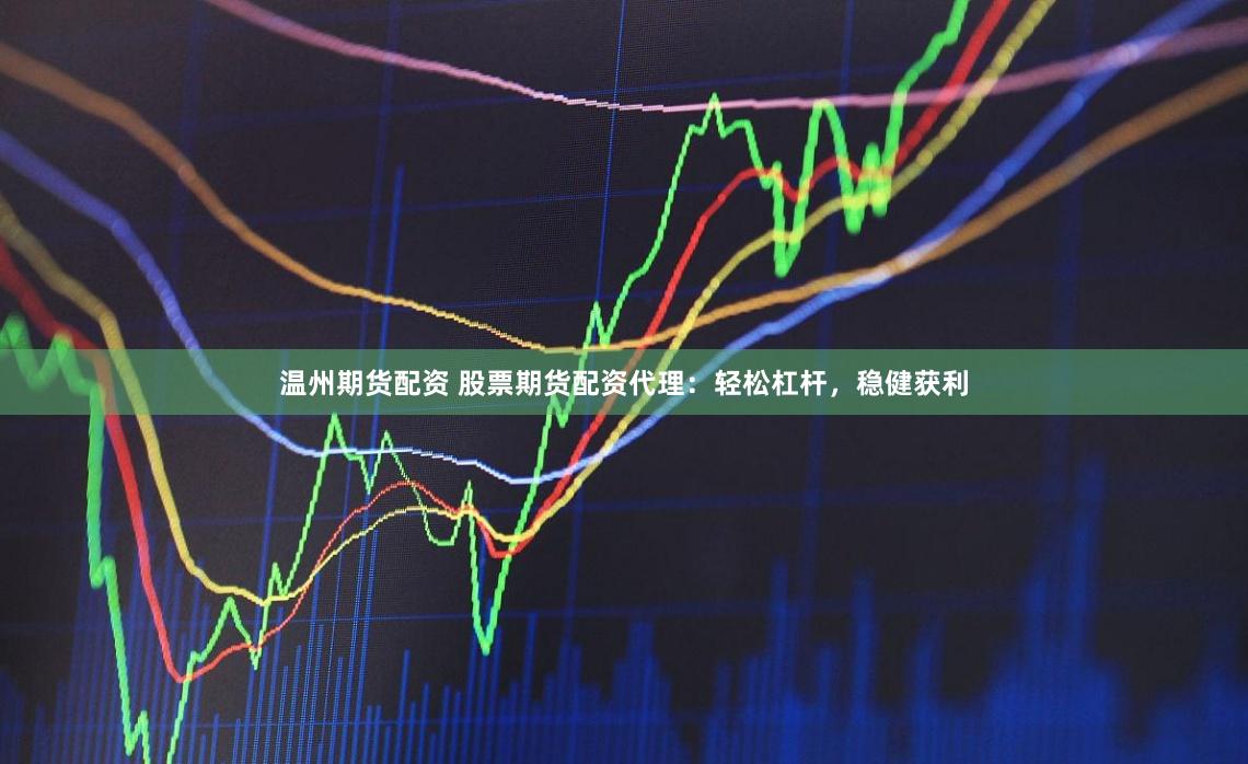 温州期货配资 股票期货配资代理：轻松杠杆，稳健获利
