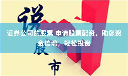 证券公司的股票 申请股票配资，助您资金倍增，轻松投资