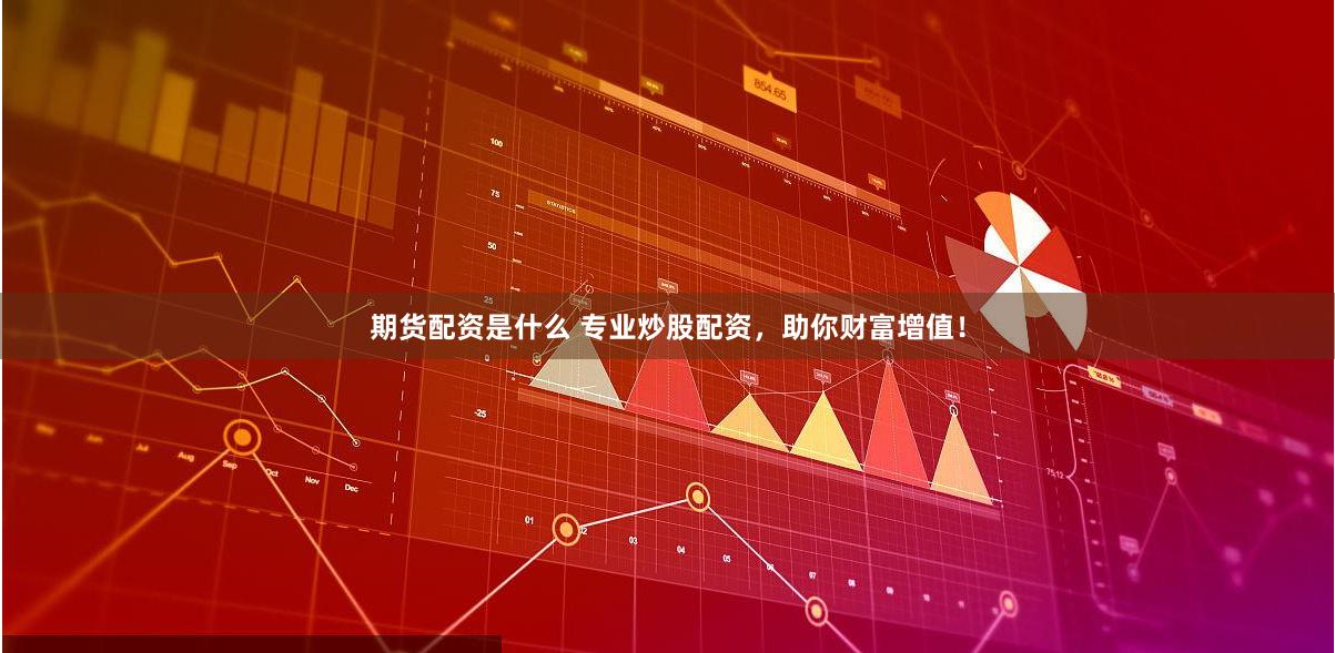 期货配资是什么 专业炒股配资，助你财富增值！