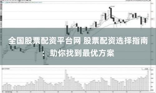 全国股票配资平台网 股票配资选择指南：助你找到最优方案