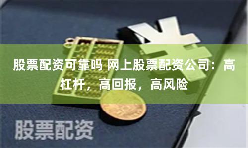 股票配资可靠吗 网上股票配资公司：高杠杆，高回报，高风险