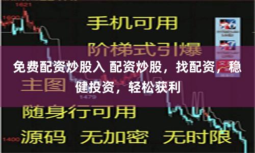 免费配资炒股入 配资炒股，找配资，稳健投资，轻松获利