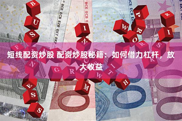 短线配资炒股 配资炒股秘籍：如何借力杠杆，放大收益