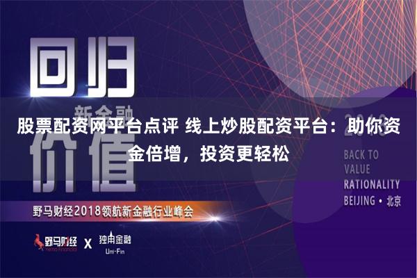 股票配资网平台点评 线上炒股配资平台：助你资金倍增，投资更轻松