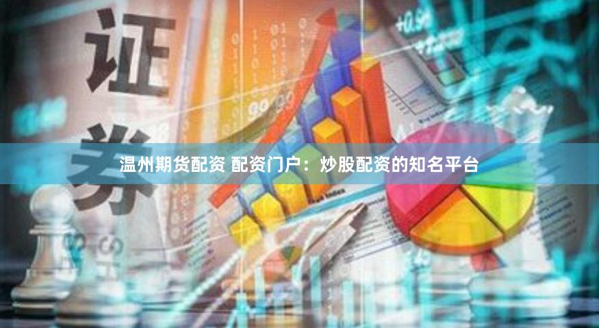 温州期货配资 配资门户：炒股配资的知名平台