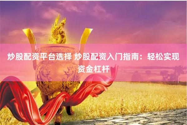 炒股配资平台选择 炒股配资入门指南：轻松实现资金杠杆