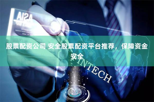 股票配资公司 安全股票配资平台推荐，保障资金安全