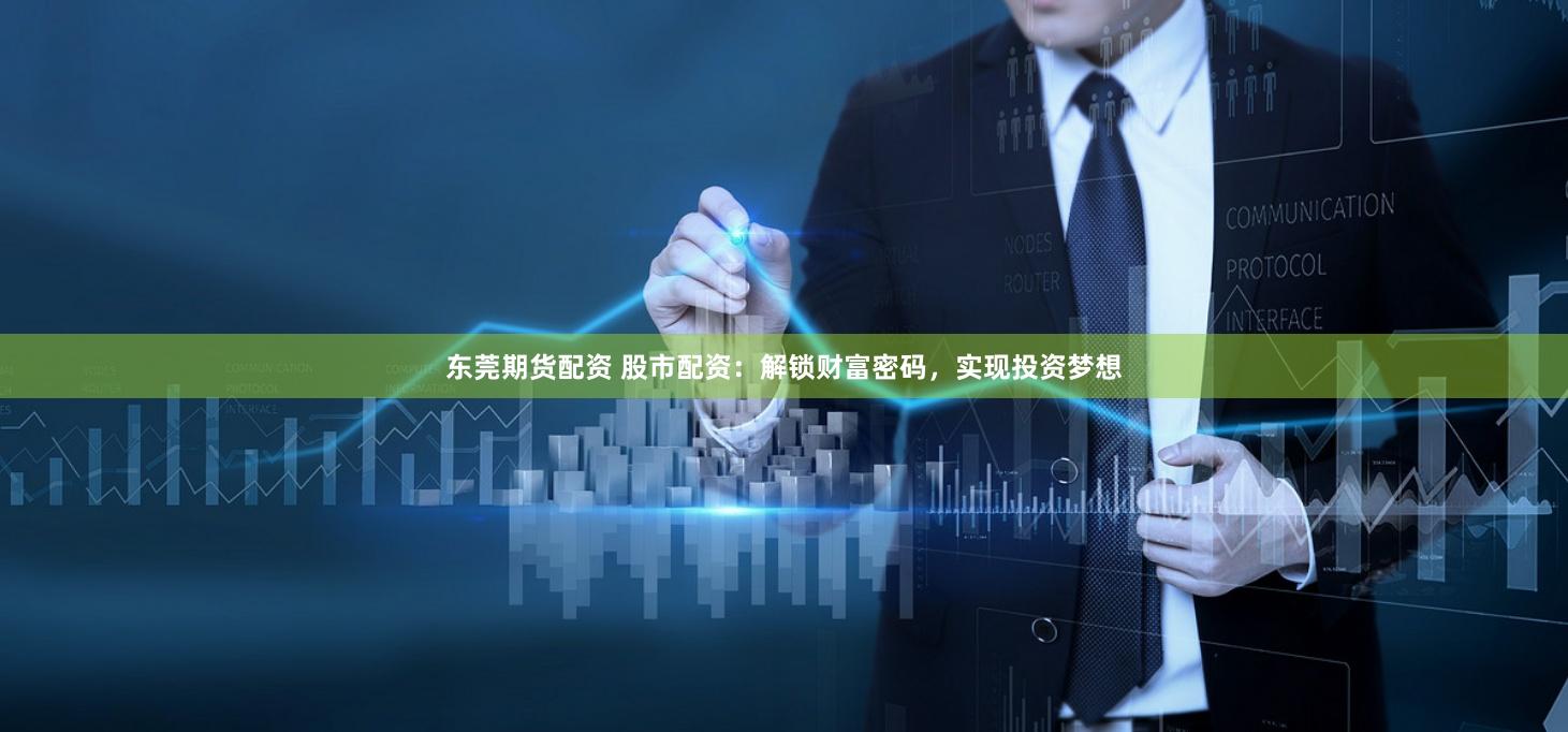 东莞期货配资 股市配资：解锁财富密码，实现投资梦想