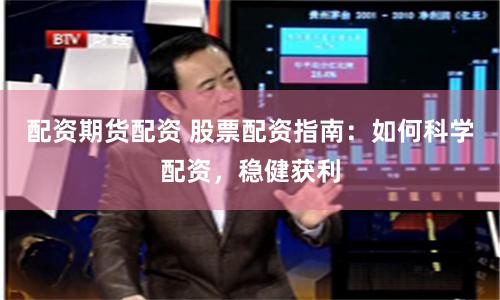 配资期货配资 股票配资指南：如何科学配资，稳健获利