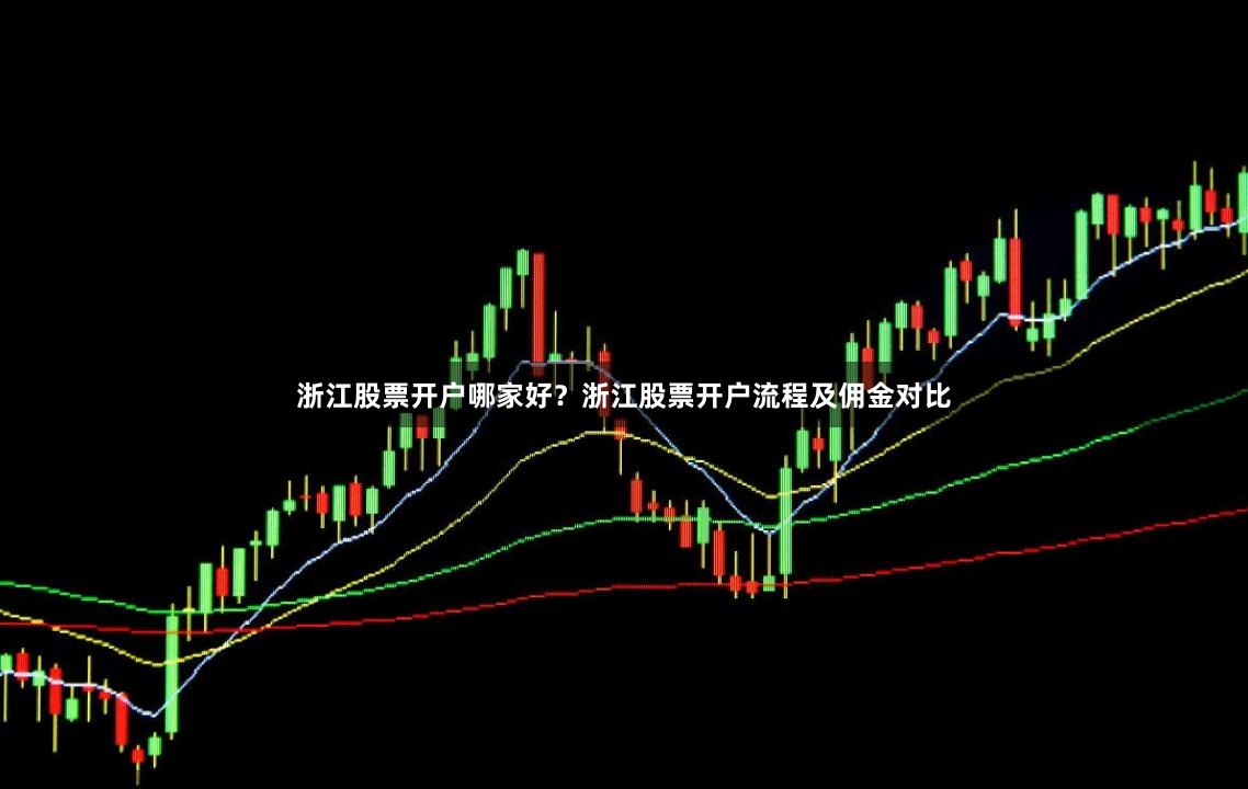 浙江股票开户哪家好?浙江股票开户流程及佣金对比