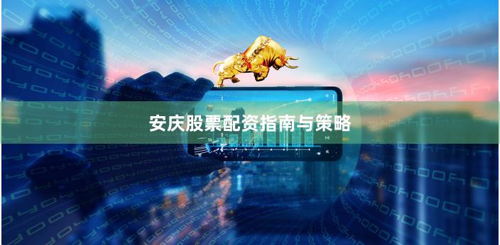 安庆股票配资指南与策略