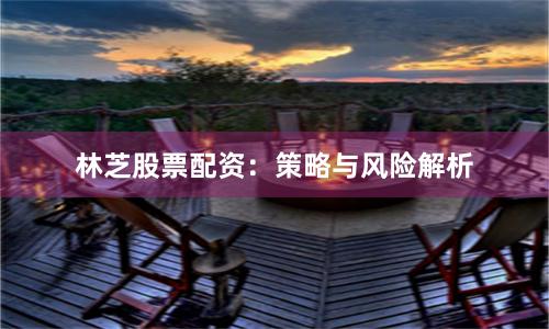 林芝股票配资：策略与风险解析