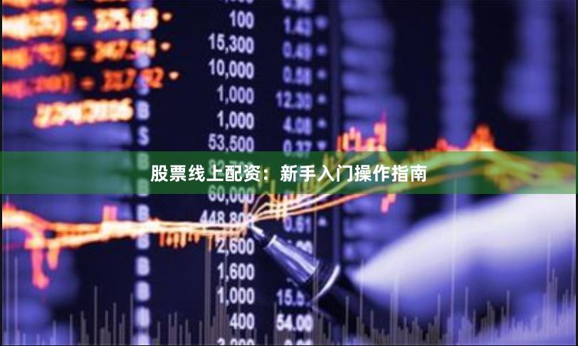 股票线上配资：新手入门操作指南