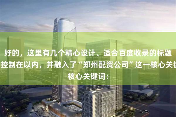 好的，这里有几个精心设计、适合百度收录的标题，均控制在以内，并融入了“郑州配资公司”这一核心关键词：