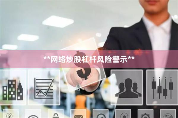 **网络炒股杠杆风险警示**