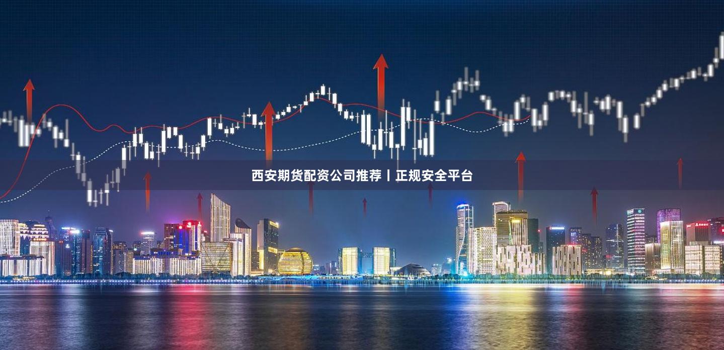 西安期货配资公司推荐丨正规安全平台
