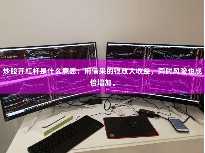 炒股开杠杆是什么意思：用借来的钱放大收益，同时风险也成倍增加。
