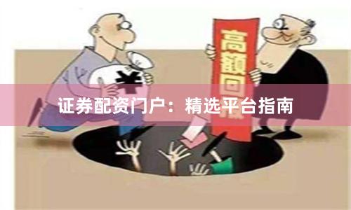 证券配资门户：精选平台指南