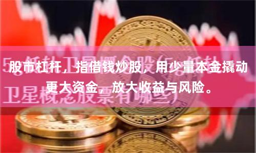 股市杠杆，指借钱炒股，用少量本金撬动更大资金，放大收益与风险。