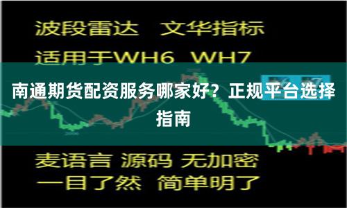 南通期货配资服务哪家好？正规平台选择指南