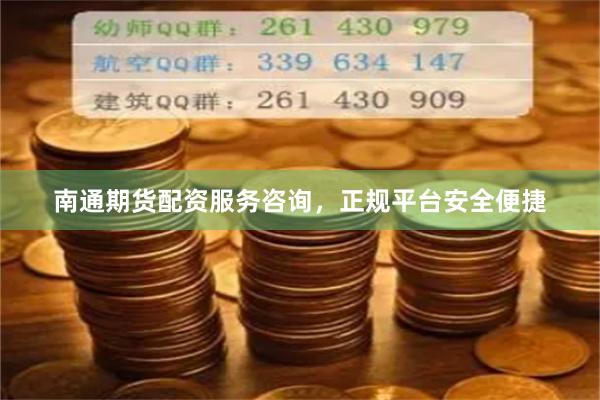 南通期货配资服务咨询，正规平台安全便捷