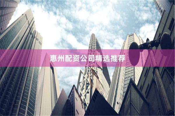 惠州配资公司精选推荐