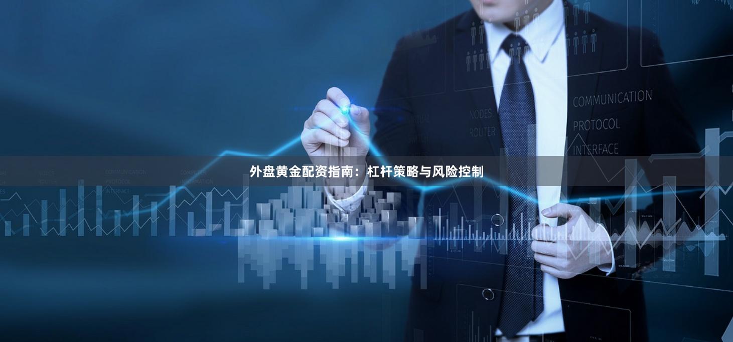 外盘黄金配资指南：杠杆策略与风险控制