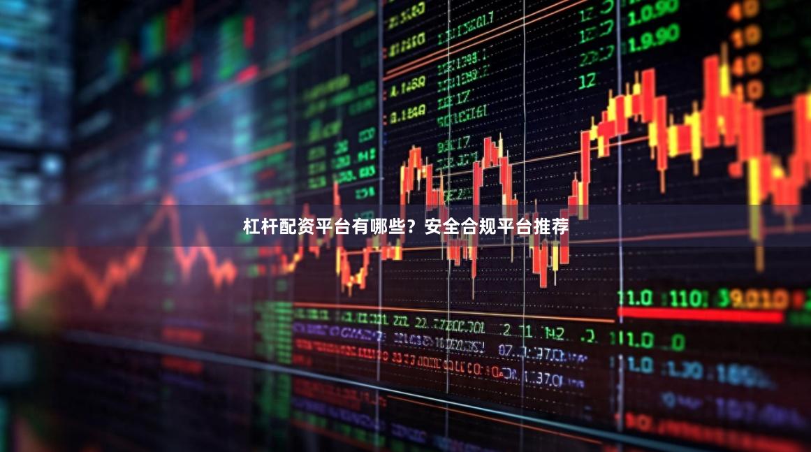 杠杆配资平台有哪些？安全合规平台推荐