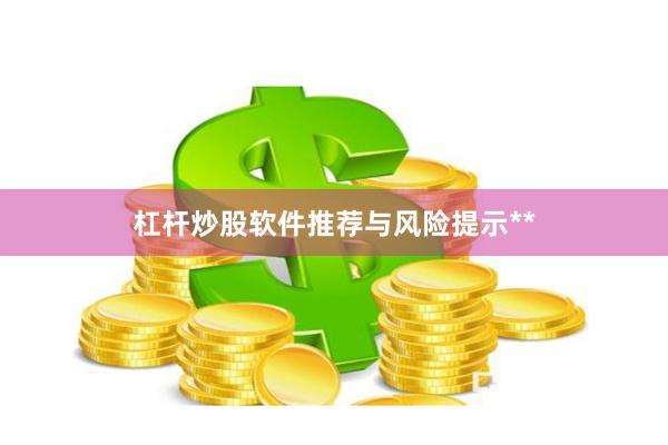 杠杆炒股软件推荐与风险提示**