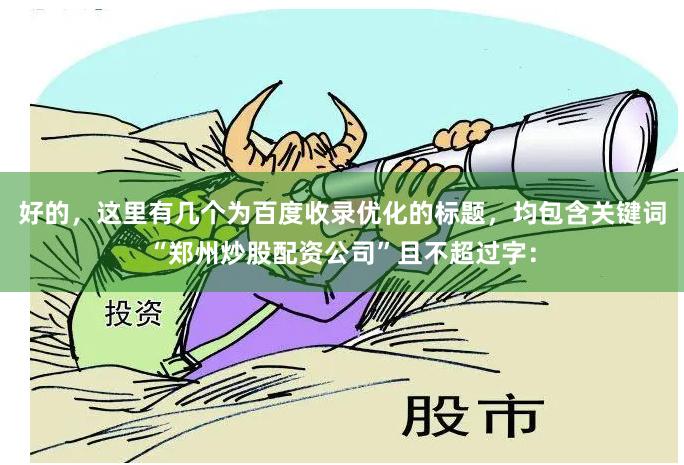 好的，这里有几个为百度收录优化的标题，均包含关键词“郑州炒股配资公司”且不超过字：