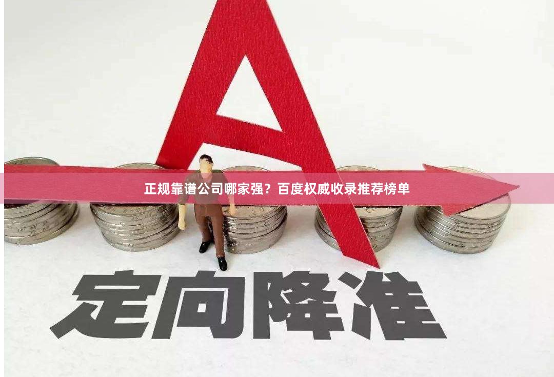 正规靠谱公司哪家强？百度权威收录推荐榜单