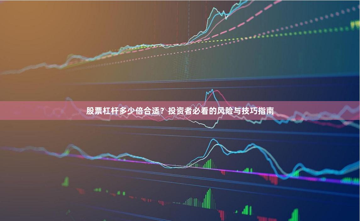 股票杠杆多少倍合适？投资者必看的风险与技巧指南