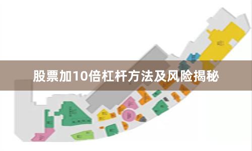 股票加10倍杠杆方法及风险揭秘