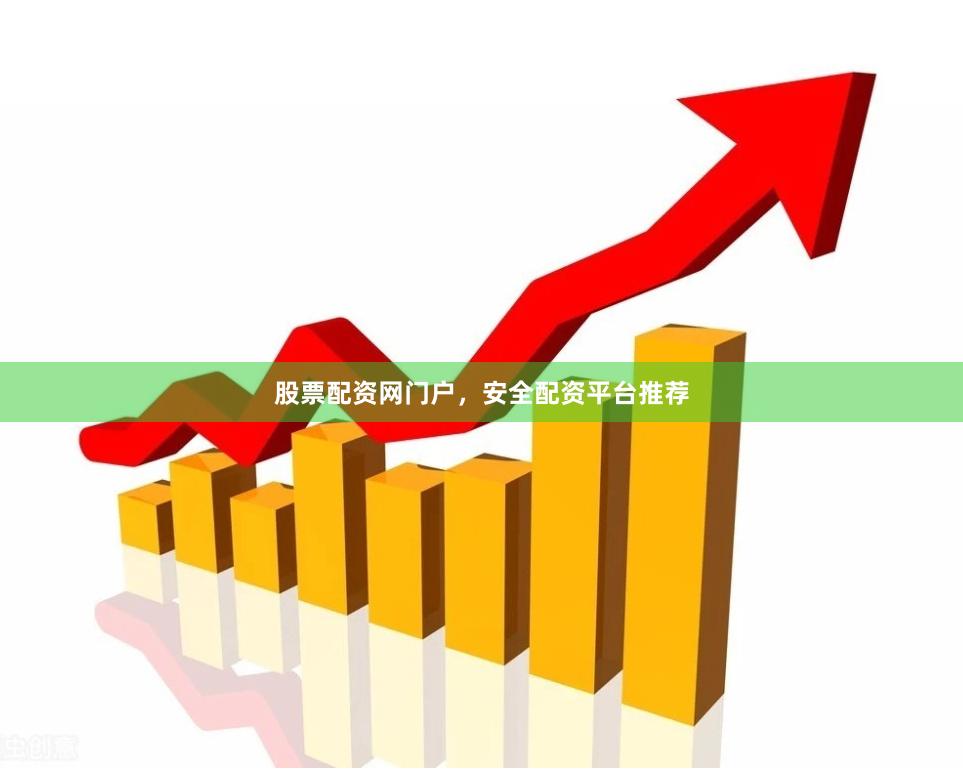 股票配资网门户，安全配资平台推荐