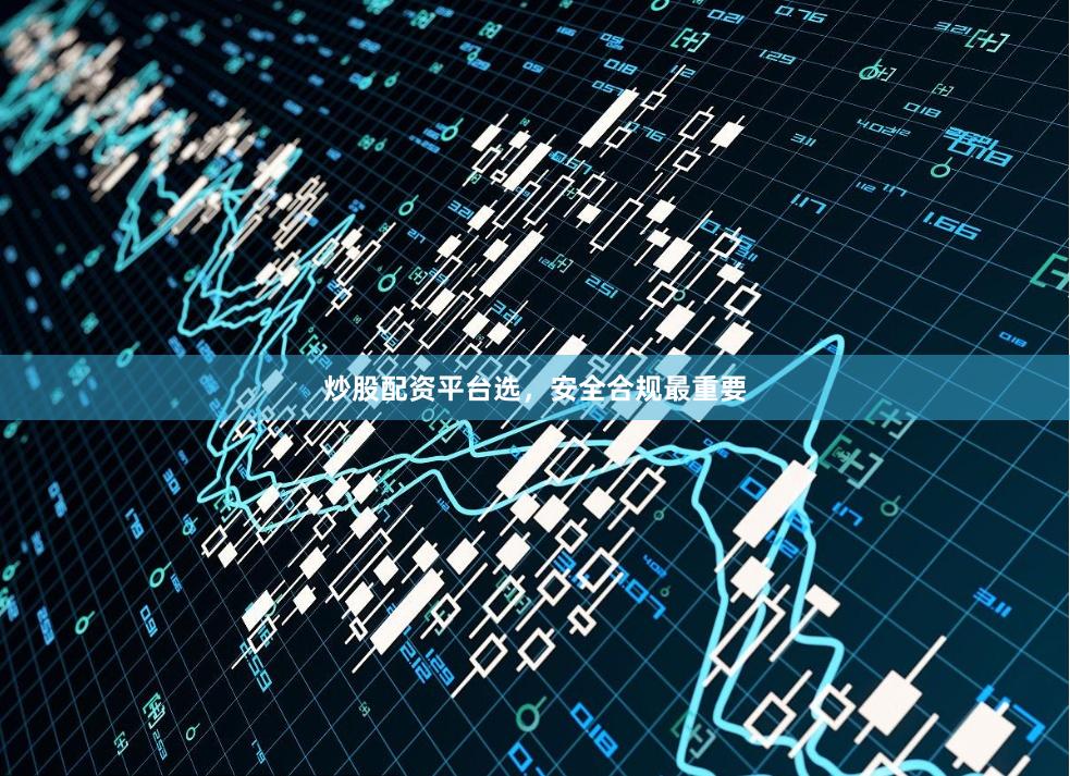 炒股配资平台选，安全合规最重要