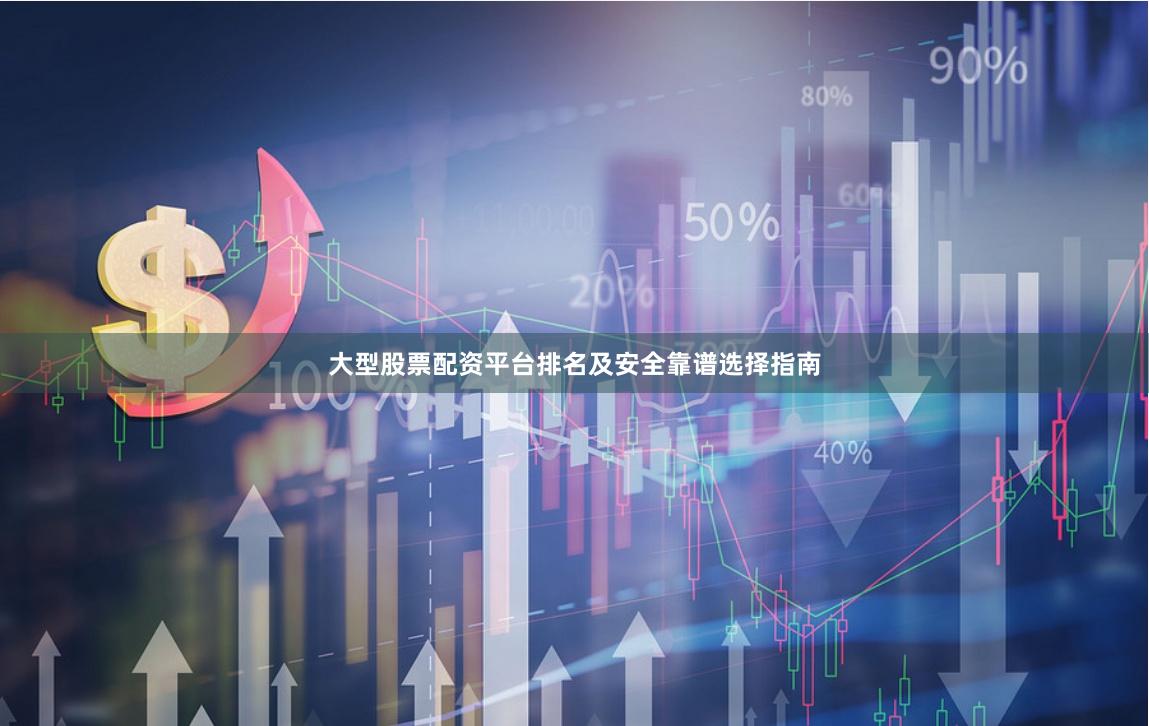 大型股票配资平台排名及安全靠谱选择指南