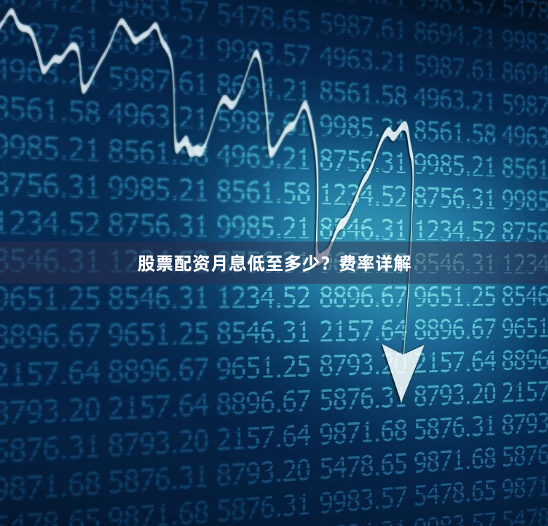 股票配资月息低至多少？费率详解