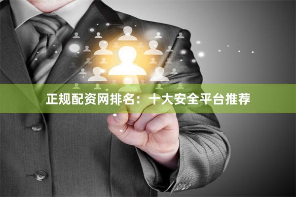 正规配资网排名：十大安全平台推荐