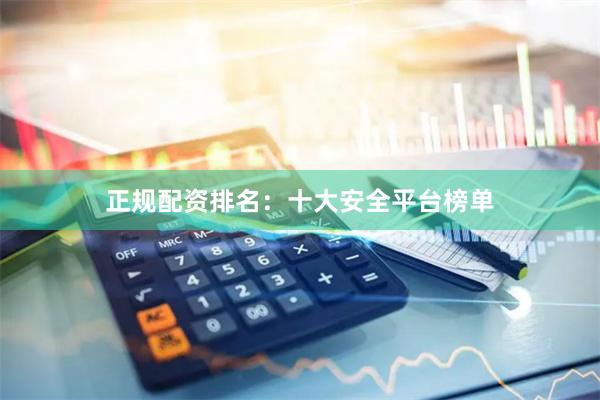 正规配资排名：十大安全平台榜单